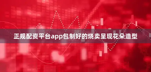 正规配资平台app包制好的烧卖呈现花朵造型
