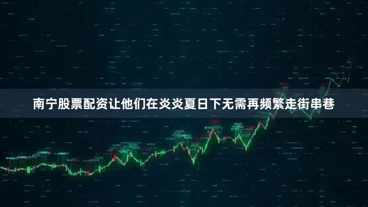 南宁股票配资让他们在炎炎夏日下无需再频繁走街串巷