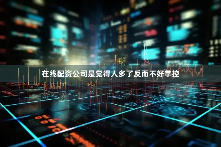 在线配资公司是觉得人多了反而不好掌控