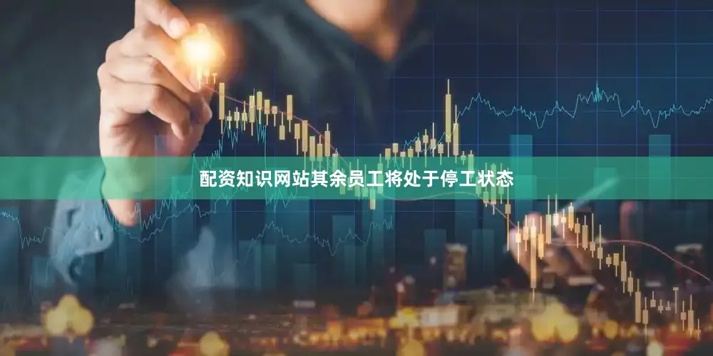 配资知识网站其余员工将处于停工状态