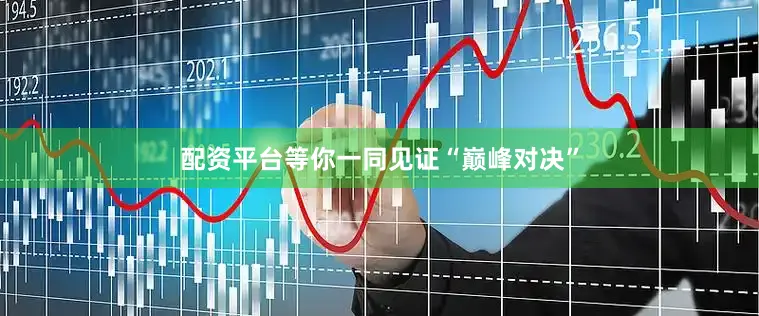 配资平台等你一同见证“巅峰对决”