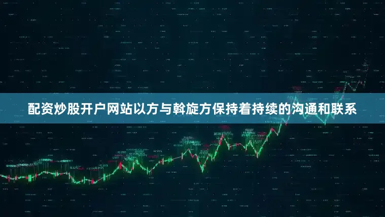 配资炒股开户网站以方与斡旋方保持着持续的沟通和联系