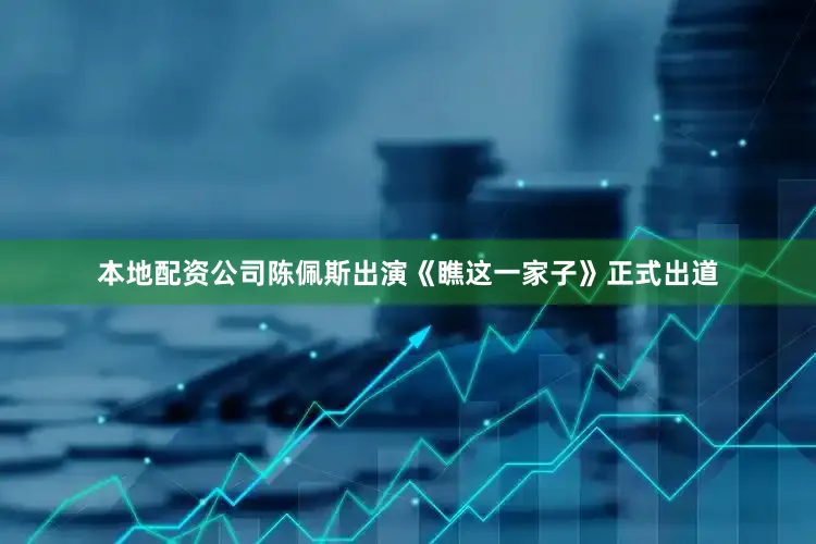 本地配资公司陈佩斯出演《瞧这一家子》正式出道