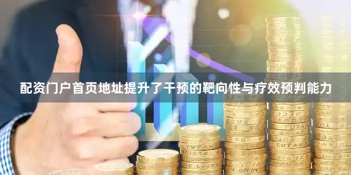 配资门户首页地址提升了干预的靶向性与疗效预判能力