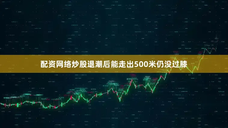 配资网络炒股退潮后能走出500米仍没过膝