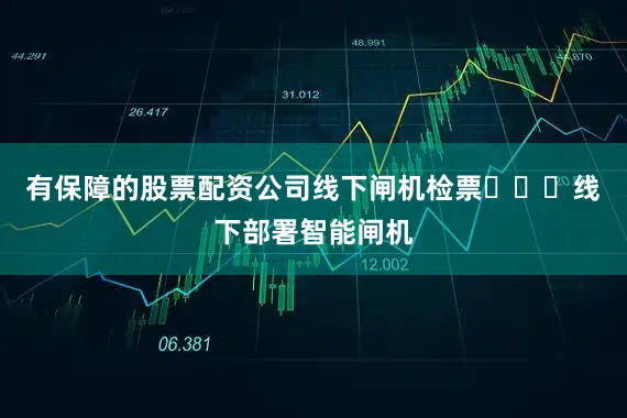 有保障的股票配资公司线下闸机检票✅✅✅线下部署智能闸机