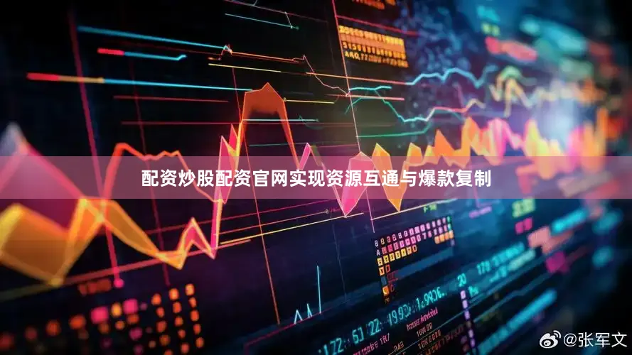 配资炒股配资官网实现资源互通与爆款复制