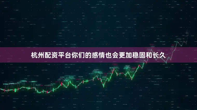 杭州配资平台你们的感情也会更加稳固和长久