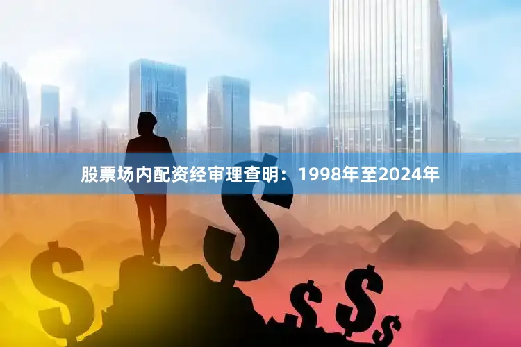 股票场内配资经审理查明：1998年至2024年