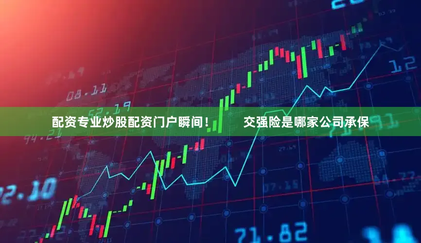 配资专业炒股配资门户瞬间！        交强险是哪家公司承保