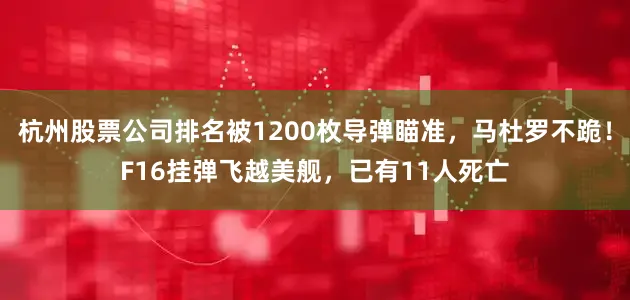 杭州股票公司排名被1200枚导弹瞄准，马杜罗不跪！F16挂弹飞越美舰，已有11人死亡