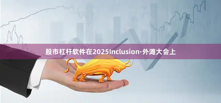 股市杠杆软件在2025Inclusion·外滩大会上