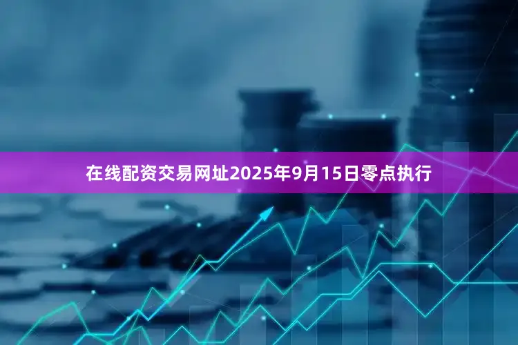在线配资交易网址2025年9月15日零点执行