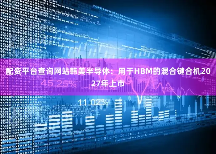 配资平台查询网站韩美半导体：用于HBM的混合键合机2027年上市