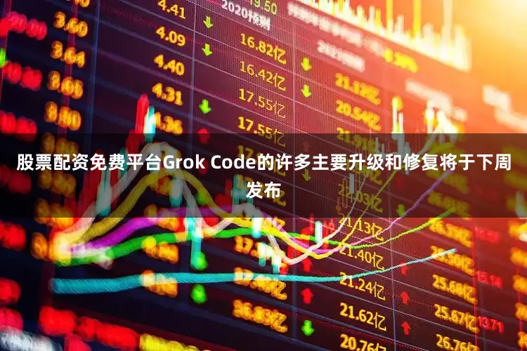 股票配资免费平台Grok Code的许多主要升级和修复将于下周发布