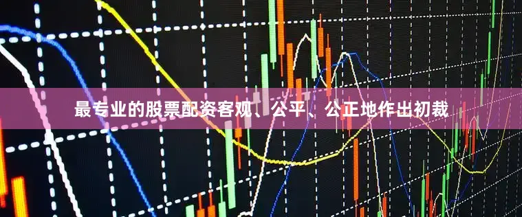 最专业的股票配资客观、公平、公正地作出初裁