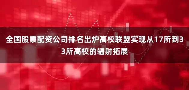 全国股票配资公司排名出炉高校联盟实现从17所到33所高校的辐射拓展