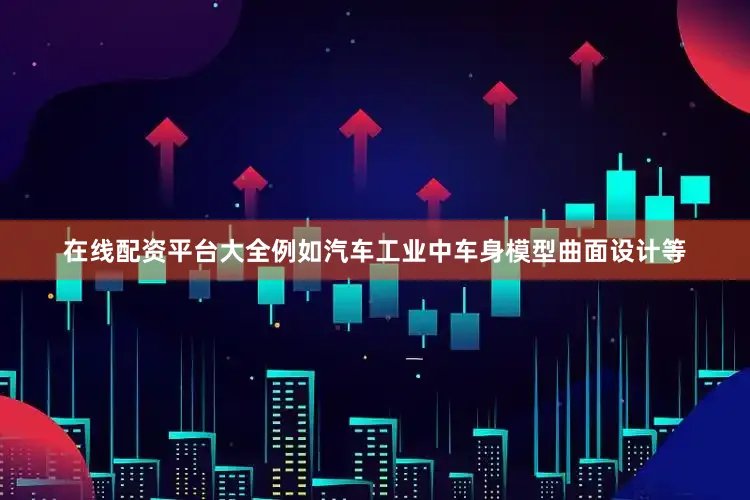 在线配资平台大全例如汽车工业中车身模型曲面设计等