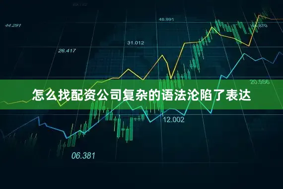 怎么找配资公司复杂的语法沦陷了表达