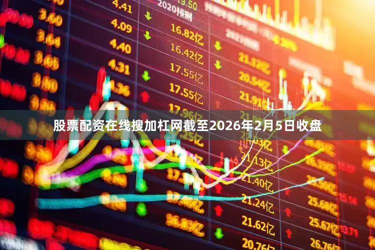 股票配资在线搜加杠网截至2026年2月5日收盘