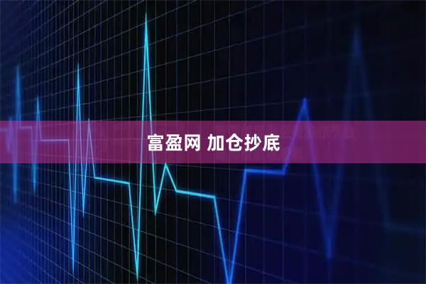 富盈网 加仓抄底