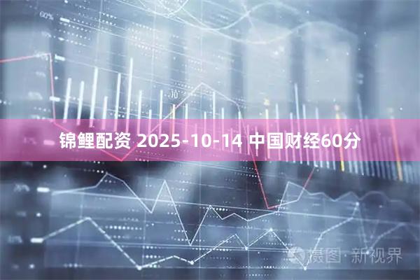 锦鲤配资 2025-10-14 中国财经60分