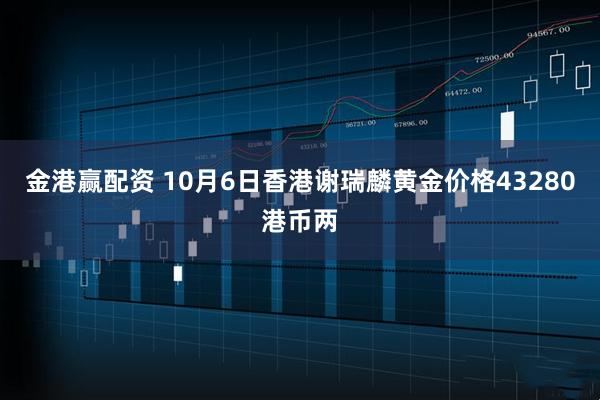 金港赢配资 10月6日香港谢瑞麟黄金价格43280港币两