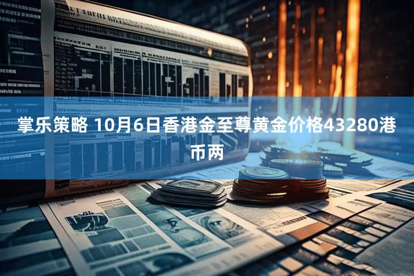 掌乐策略 10月6日香港金至尊黄金价格43280港币两