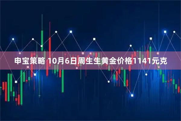 申宝策略 10月6日周生生黄金价格1141元克