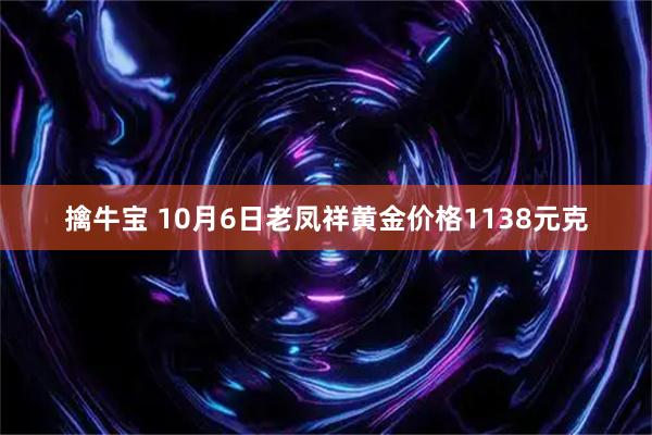 擒牛宝 10月6日老凤祥黄金价格1138元克
