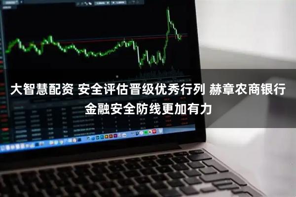 大智慧配资 安全评估晋级优秀行列 赫章农商银行金融安全防线更加有力