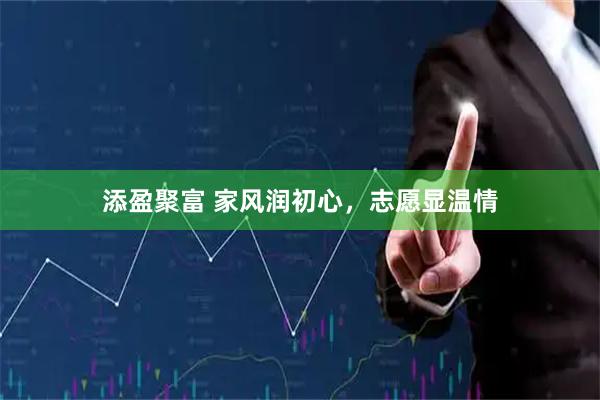 添盈聚富 家风润初心，志愿显温情