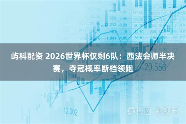 屿科配资 2026世界杯仅剩6队：西法会师半决赛，夺冠概率断档领跑