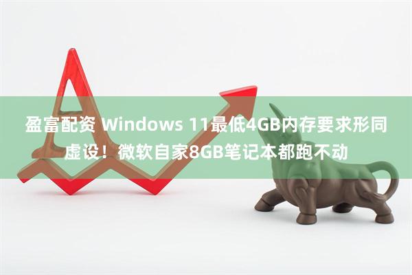 盈富配资 Windows 11最低4GB内存要求形同虚设！微软自家8GB笔记本都跑不动