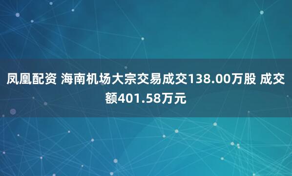 凤凰配资 海南机场大宗交易成交138.00万股 成交额401.58万元