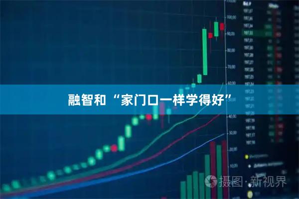 融智和 “家门口一样学得好”